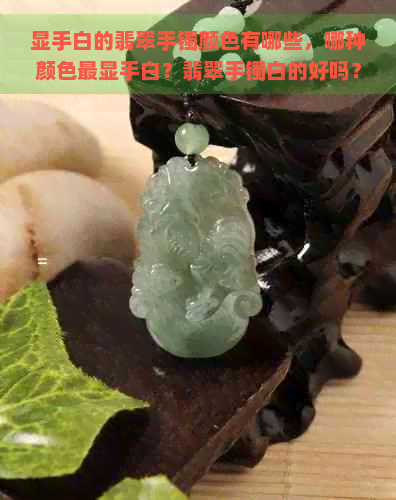 显手白的翡翠手镯颜色有哪些，哪种颜色最显手白？翡翠手镯白的好吗？