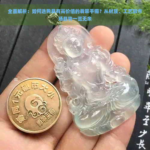 全面解析：如何选购具有高价值的翡翠手镯？从材质、工艺到市场趋势一览无余