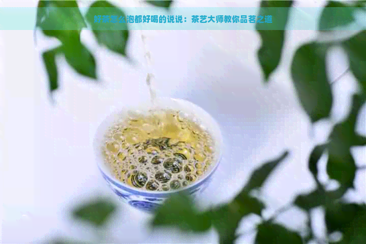 好茶怎么泡都好喝的说说：茶艺大师教你品茗之道