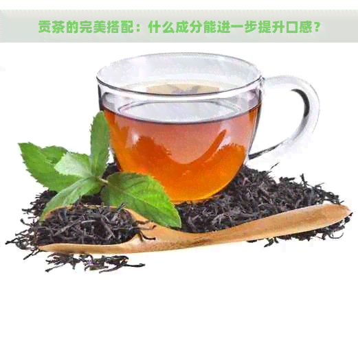 贡茶的完美搭配：什么成分能进一步提升口感？