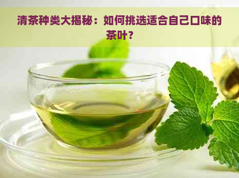 清茶种类大揭秘：如何挑选适合自己口味的茶叶？