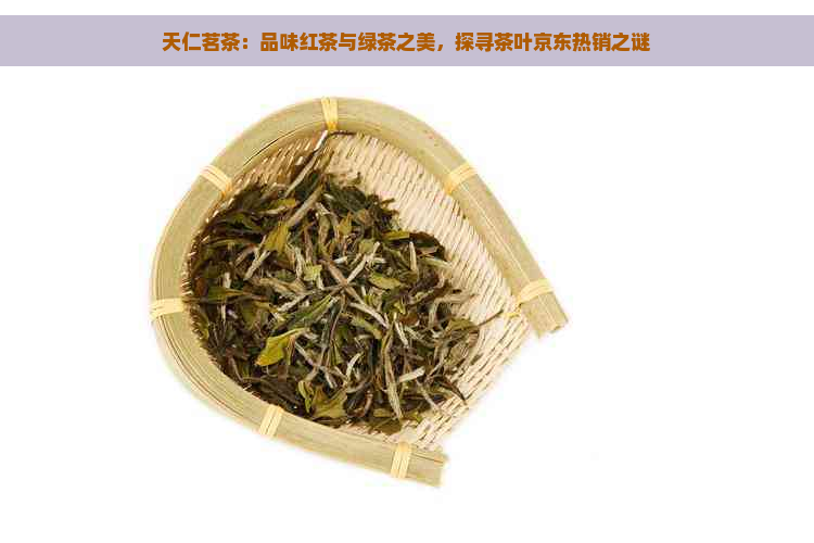 天仁茗茶：品味红茶与绿茶之美，探寻茶叶京东热销之谜