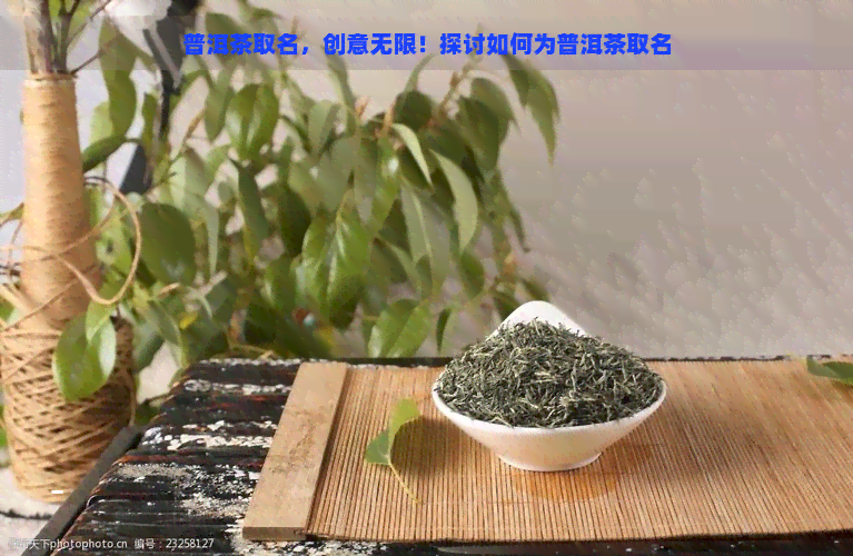 普洱茶取名，创意无限！探讨如何为普洱茶取名