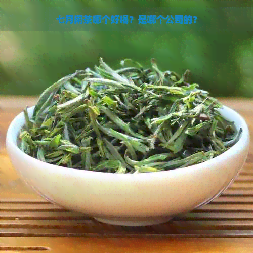 七月闲茶哪个好喝？是哪个公司的？