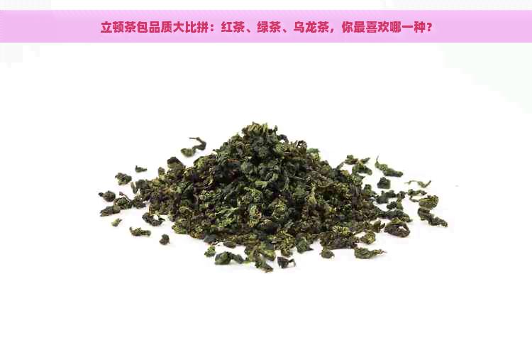 立顿茶包品质大比拼：红茶、绿茶、乌龙茶，你最喜欢哪一种？