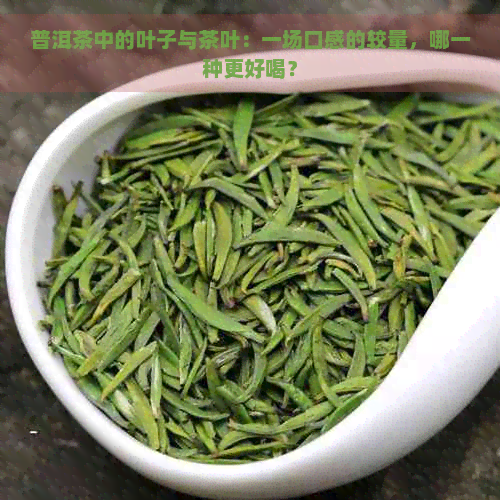 普洱茶中的叶子与茶叶：一场口感的较量，哪一种更好喝？