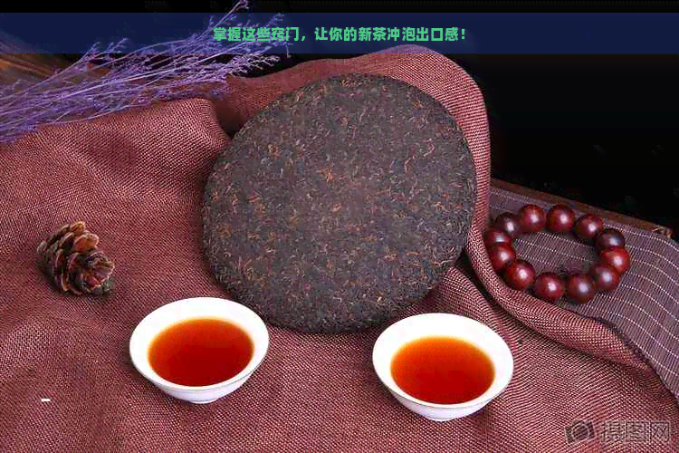 掌握这些窍门，让你的新茶冲泡出口感！