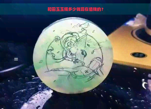 和田玉玉镯多少钱现在值钱的？