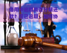 信用卡逾期能否分期还款？现已逾期，如何协商并办理分期？