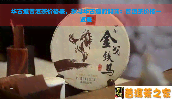 华古道普洱茶价格表，探寻华古道的韵味：普洱茶价格一览表