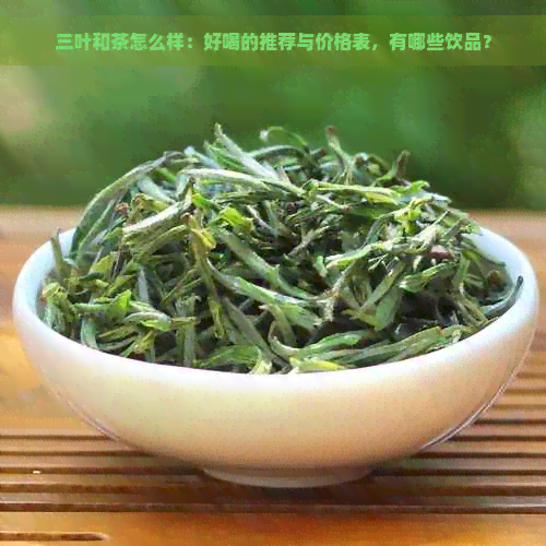 三叶和茶怎么样：好喝的推荐与价格表，有哪些饮品？