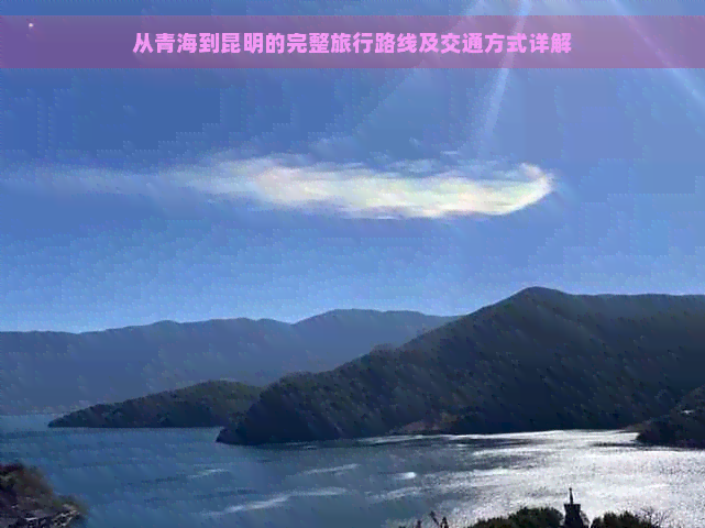 从青海到昆明的完整旅行路线及交通方式详解