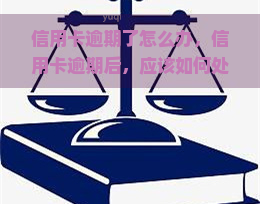 信用卡逾期了怎么办，信用卡逾期后，应该如何处理？