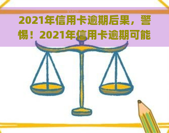 2021年信用卡逾期后果，警惕！2021年信用卡逾期可能带来的严重后果