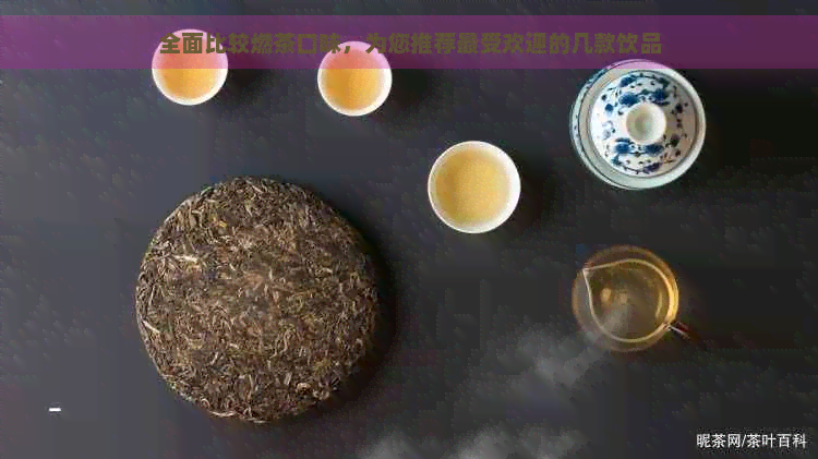 全面比较燃茶口味，为您推荐更受欢迎的几款饮品