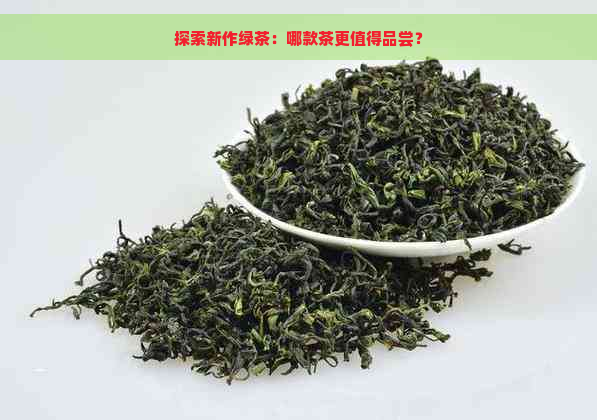 探索新作绿茶：哪款茶更值得品尝？