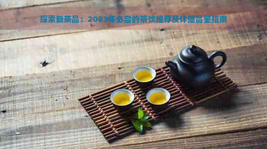 探索新茶品：2023年必尝的茶饮推荐及详细品鉴指南