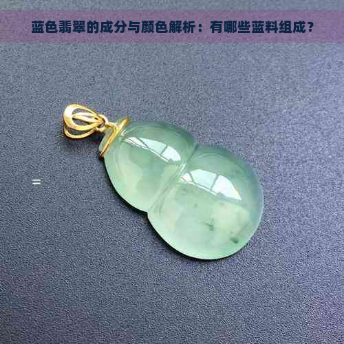 蓝色翡翠的成分与颜色解析：有哪些蓝料组成？