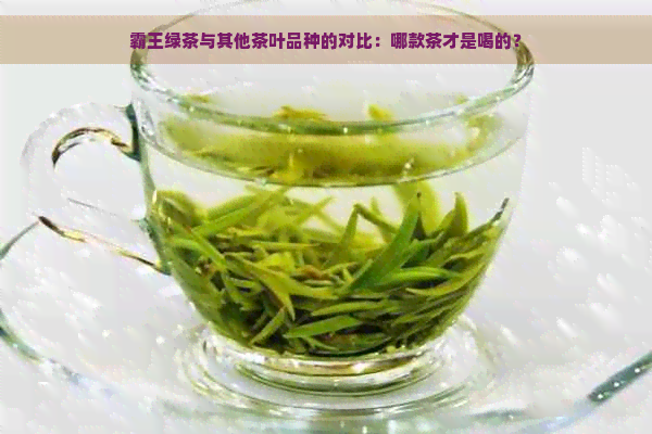 霸王绿茶与其他茶叶品种的对比：哪款茶才是喝的？