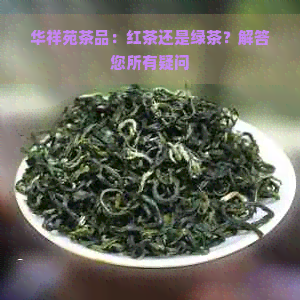 华祥苑茶品：红茶还是绿茶？解答您所有疑问