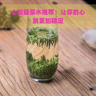 心脏健茶水推荐：让你的心跳更加稳定