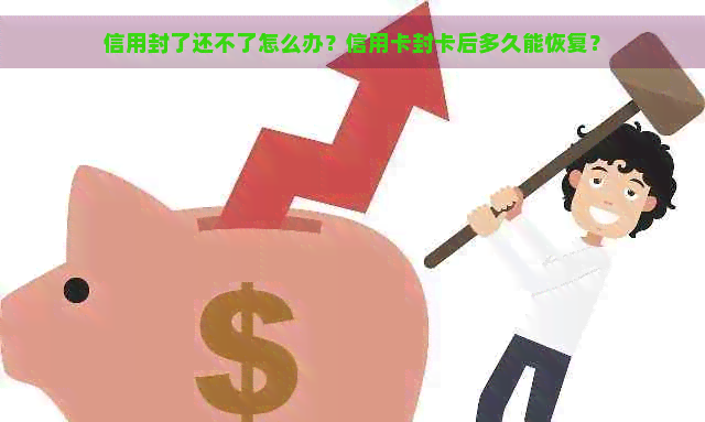 信用封了还不了怎么办？信用卡封卡后多久能恢复？