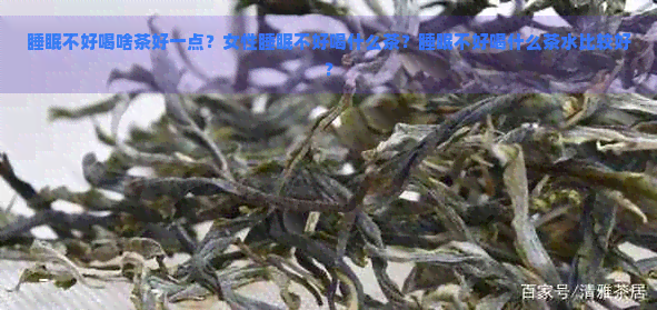 睡眠不好喝啥茶好一点？女性睡眠不好喝什么茶？睡眠不好喝什么茶水比较好？