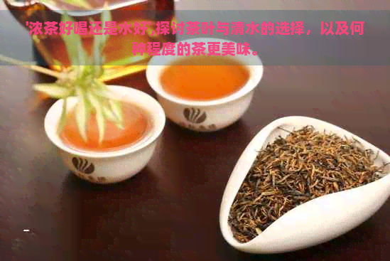 '浓茶好喝还是水好',探讨茶叶与清水的选择，以及何种程度的茶更美味。