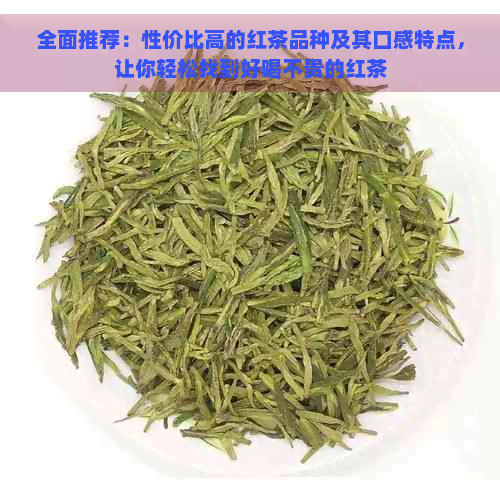 全面推荐：性价比高的红茶品种及其口感特点，让你轻松找到好喝不贵的红茶