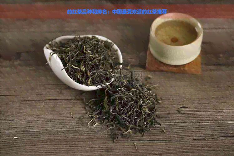 的红茶品种和排名：中国更受欢迎的红茶推荐