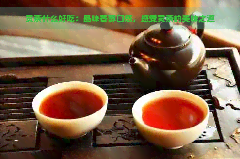 贡茶什么好吃：品味香醇口感，感受贡茶的美味之道