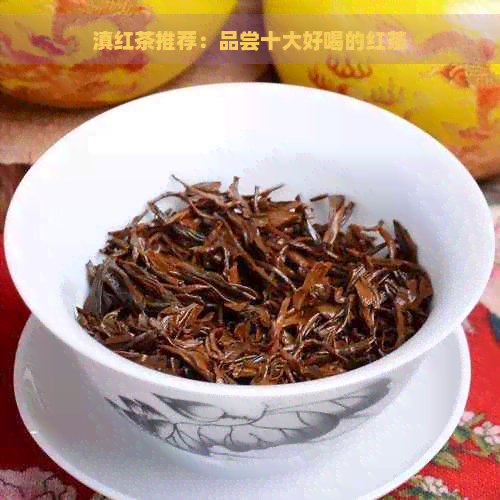 滇红茶推荐：品尝十大好喝的红茶