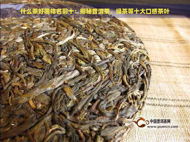 什么茶好喝排名前十：揭秘普洱茶、绿茶等十大口感茶叶