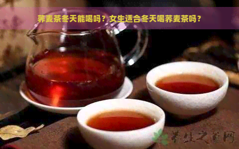 荞麦茶冬天能喝吗？女生适合冬天喝荞麦茶吗？