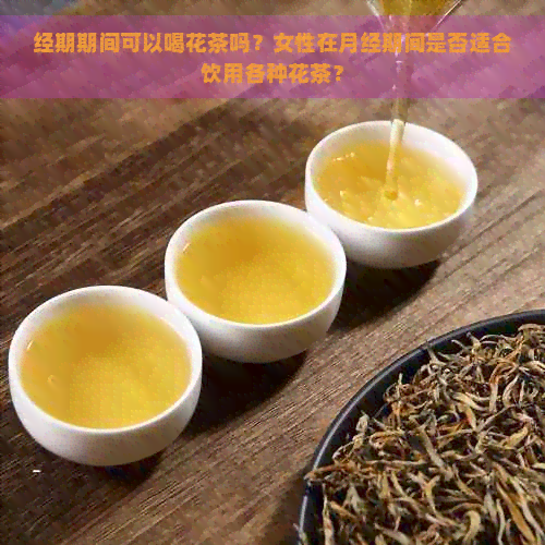 经期期间可以喝花茶吗？女性在月经期间是否适合饮用各种花茶？