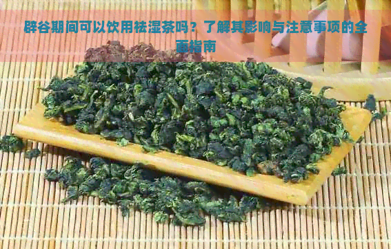 辟谷期间可以饮用祛湿茶吗？了解其影响与注意事项的全面指南