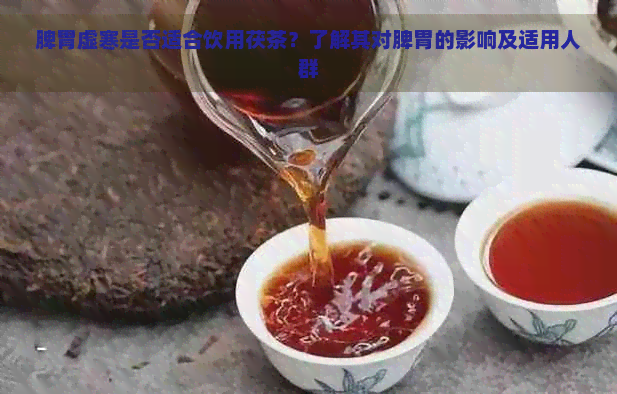 脾胃虚寒是否适合饮用茯茶？了解其对脾胃的影响及适用人群