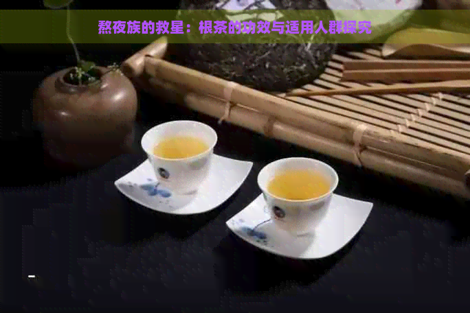 熬夜族的救星：根茶的功效与适用人群探究