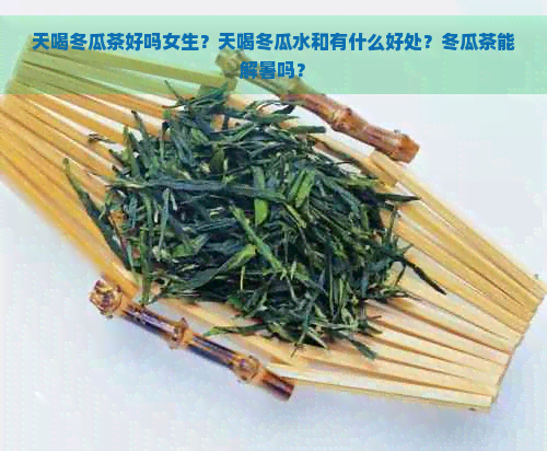 天喝冬瓜茶好吗女生？天喝冬瓜水和有什么好处？冬瓜茶能解暑吗？