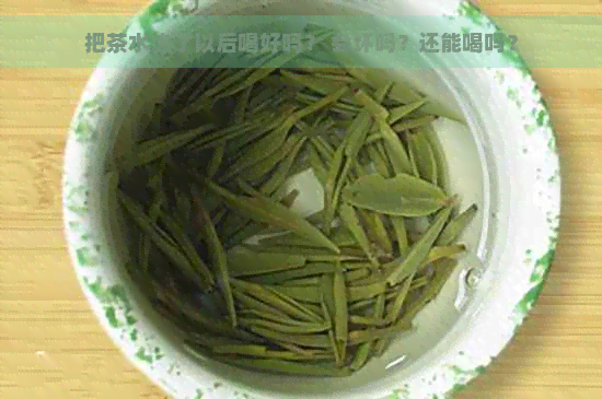 把茶水冻了以后喝好吗？ 会坏吗？还能喝吗？