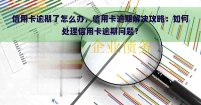 信用卡逾期了怎么办，信用卡逾期解决攻略：如何处理信用卡逾期问题？