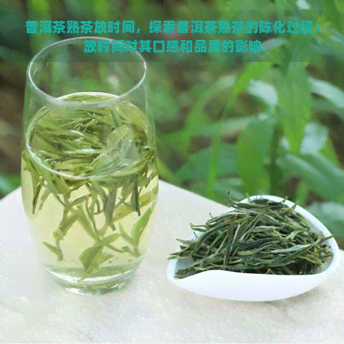 普洱茶熟茶放时间，探索普洱茶熟茶的陈化过程：放时间对其口感和品质的影响