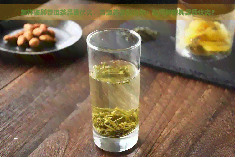 怎样鉴别普洱茶品质优劣，普洱茶鉴别指南：如何判断其品质优劣？