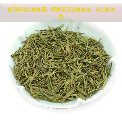 普洱茶弯口感如何，探索普洱茶的韵味：弯口感体验