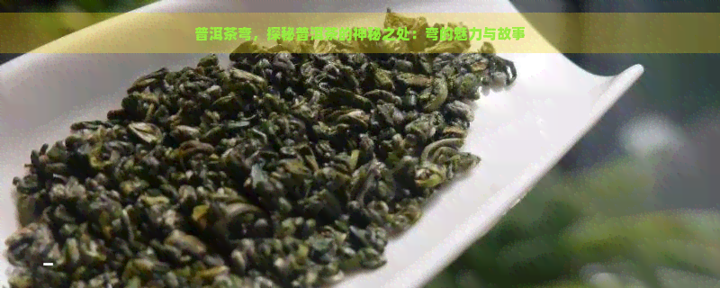 普洱茶弯，探秘普洱茶的神秘之处：弯的魅力与故事