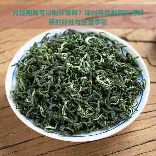 月经期间可以喝茯茶吗？探讨月经期间饮用茯茶的好处与注意事项