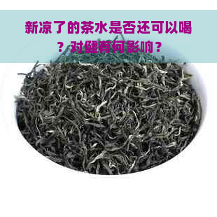 新凉了的茶水是否还可以喝？对健有何影响？