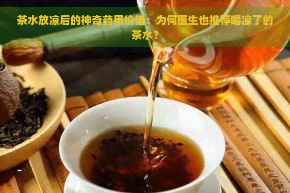 茶水放凉后的神奇药用价值：为何医生也推荐喝凉了的茶水？