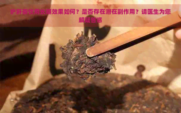 护肝茶饮用长期效果如何？是否存在潜在副作用？请医生为您解疑答惑