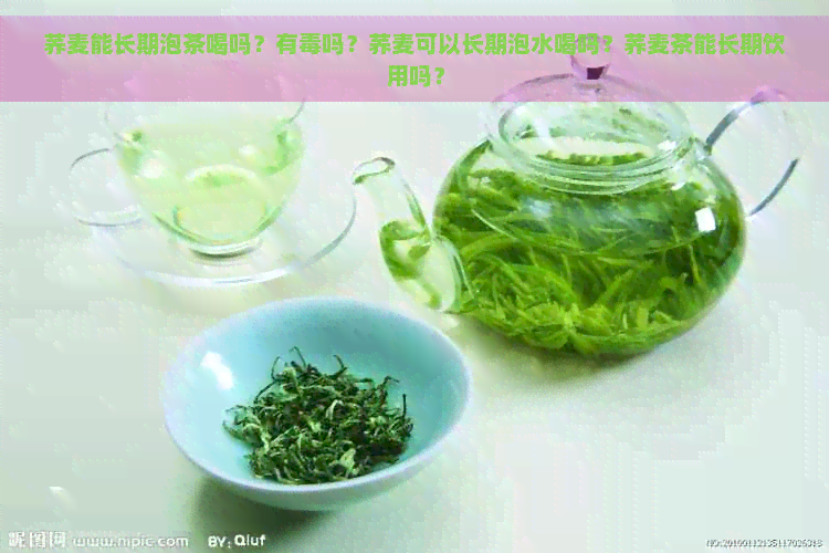 荞麦能长期泡茶喝吗？有吗？荞麦可以长期泡水喝吗？荞麦茶能长期饮用吗？